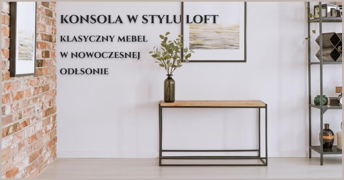 Konsola w stylu loft - klasyczny mebel w nowoczesnej odsłonie